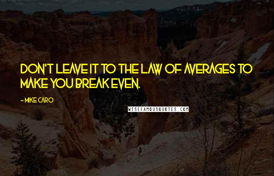 Mike Caro Quotes: Don't leave it to the law of averages to make you break even.