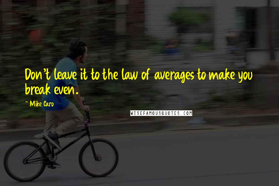 Mike Caro Quotes: Don't leave it to the law of averages to make you break even.