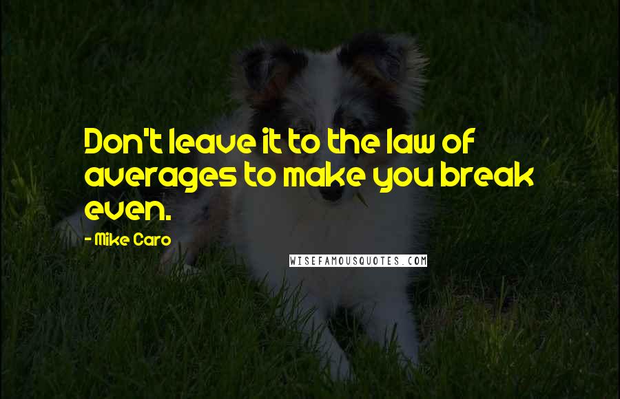 Mike Caro Quotes: Don't leave it to the law of averages to make you break even.