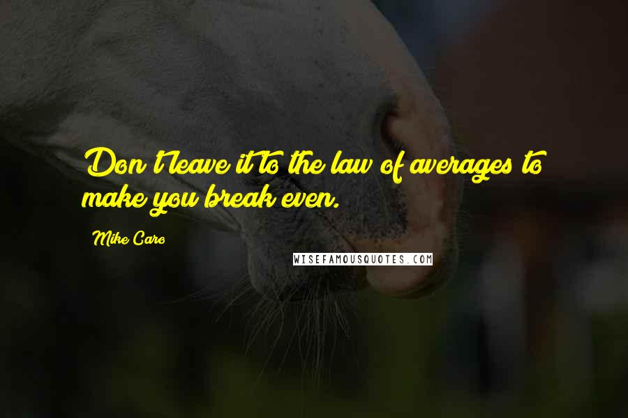 Mike Caro Quotes: Don't leave it to the law of averages to make you break even.