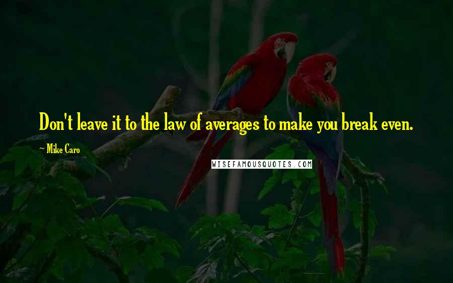 Mike Caro Quotes: Don't leave it to the law of averages to make you break even.