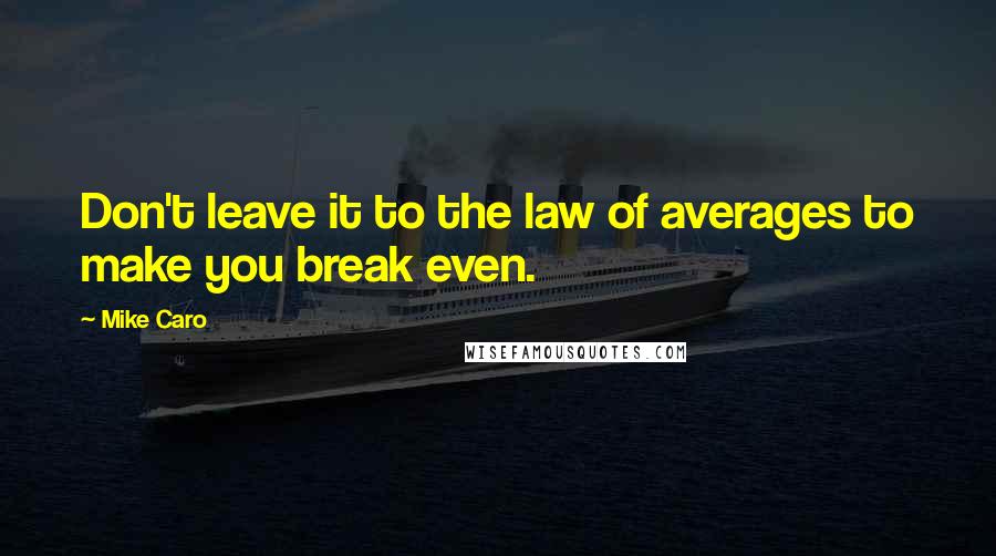 Mike Caro Quotes: Don't leave it to the law of averages to make you break even.