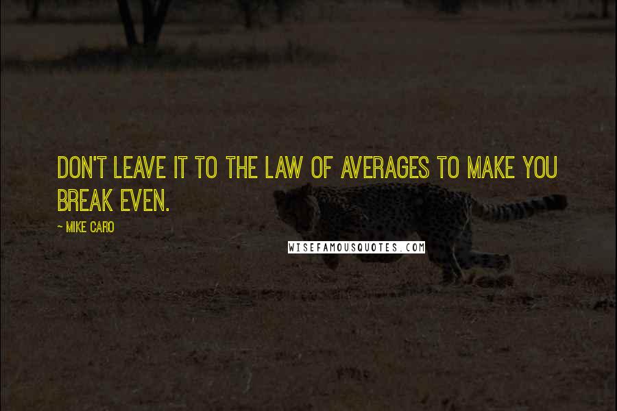 Mike Caro Quotes: Don't leave it to the law of averages to make you break even.