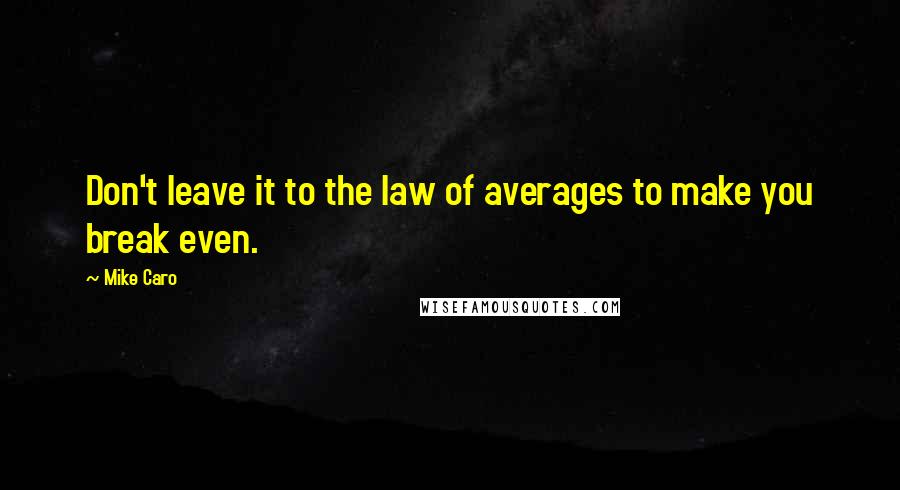 Mike Caro Quotes: Don't leave it to the law of averages to make you break even.