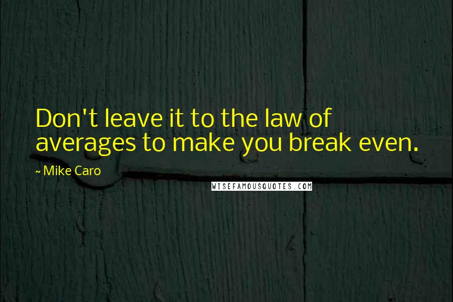 Mike Caro Quotes: Don't leave it to the law of averages to make you break even.