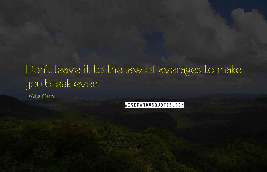 Mike Caro Quotes: Don't leave it to the law of averages to make you break even.