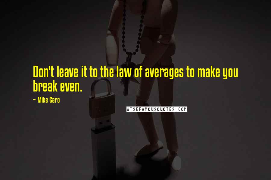 Mike Caro Quotes: Don't leave it to the law of averages to make you break even.