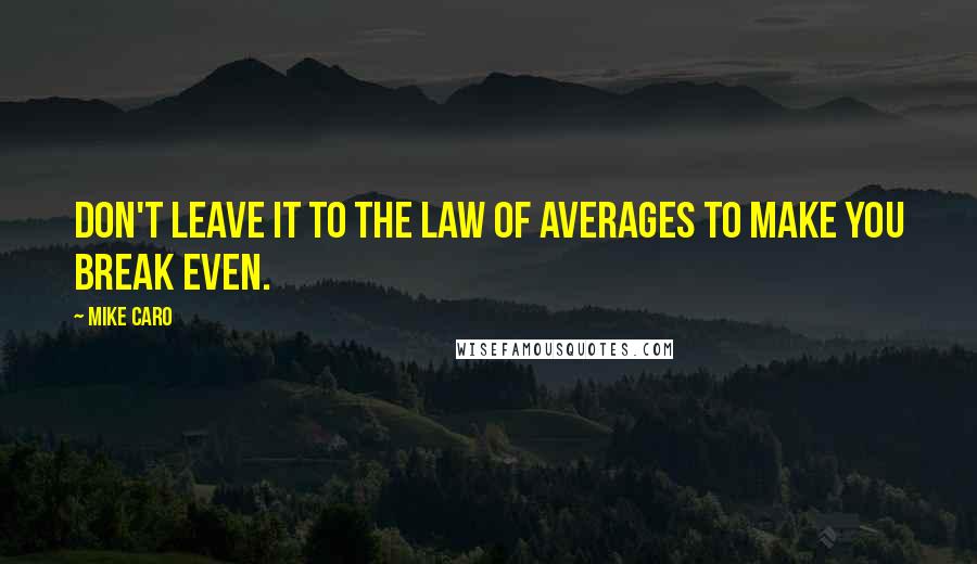 Mike Caro Quotes: Don't leave it to the law of averages to make you break even.