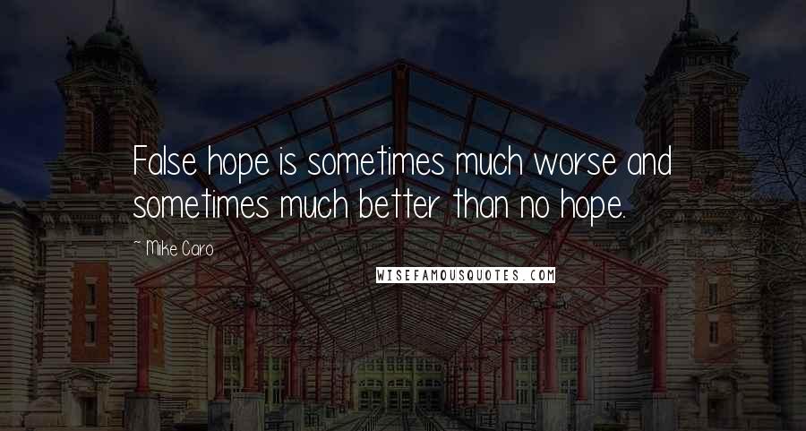 Mike Caro Quotes: False hope is sometimes much worse and sometimes much better than no hope.