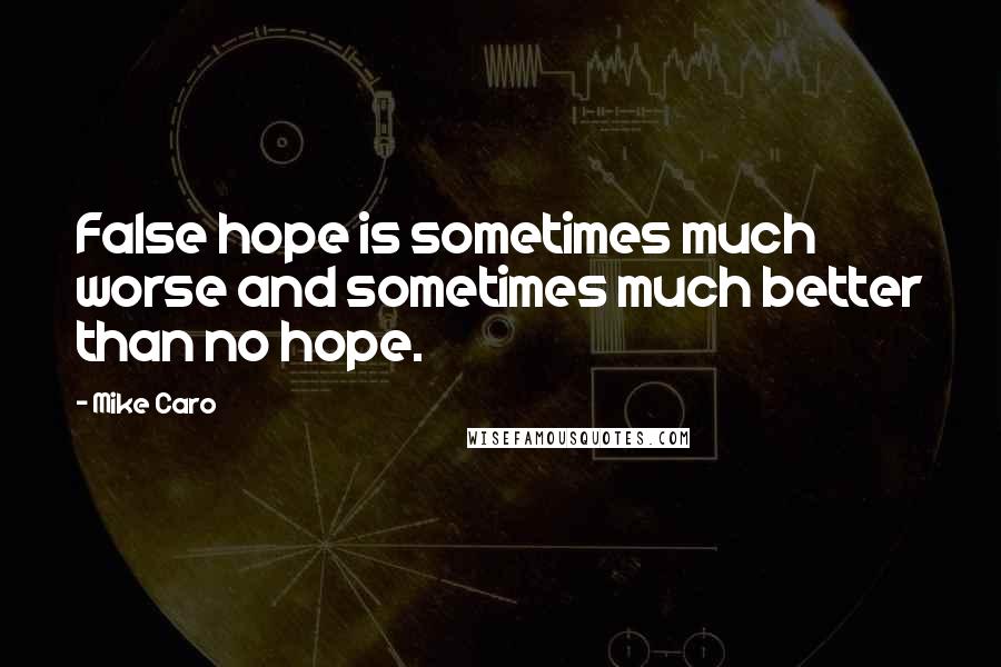 Mike Caro Quotes: False hope is sometimes much worse and sometimes much better than no hope.