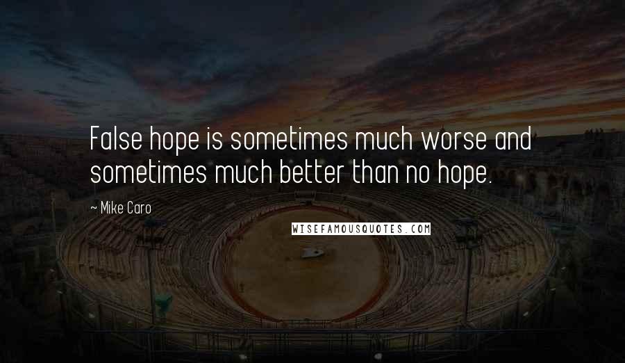 Mike Caro Quotes: False hope is sometimes much worse and sometimes much better than no hope.