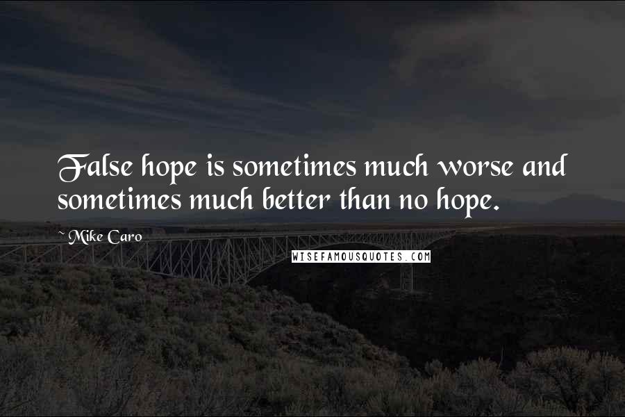 Mike Caro Quotes: False hope is sometimes much worse and sometimes much better than no hope.
