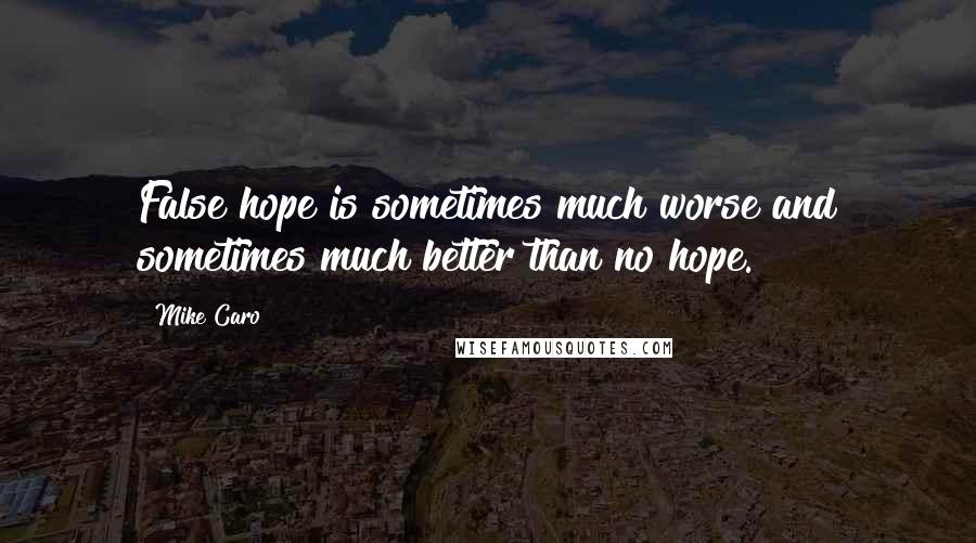 Mike Caro Quotes: False hope is sometimes much worse and sometimes much better than no hope.