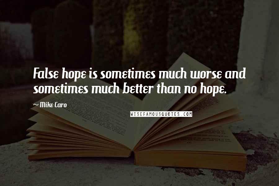 Mike Caro Quotes: False hope is sometimes much worse and sometimes much better than no hope.