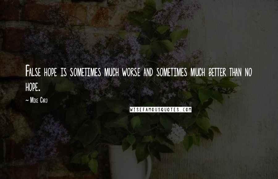 Mike Caro Quotes: False hope is sometimes much worse and sometimes much better than no hope.