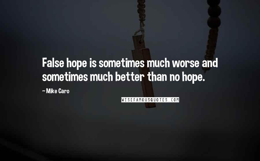 Mike Caro Quotes: False hope is sometimes much worse and sometimes much better than no hope.