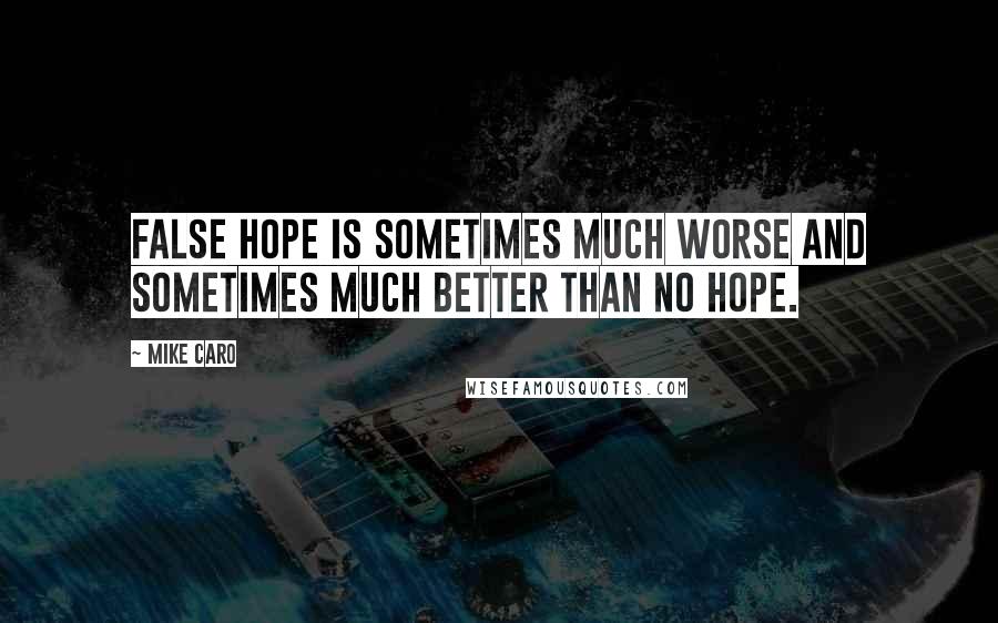 Mike Caro Quotes: False hope is sometimes much worse and sometimes much better than no hope.