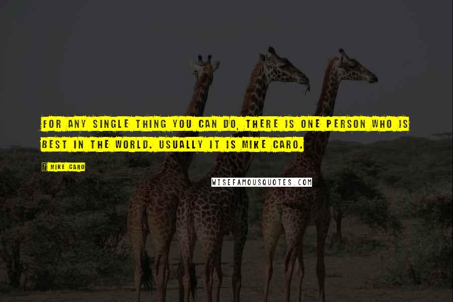 Mike Caro Quotes: For any single thing you can do, there is one person who is best in the world. Usually it is Mike Caro.