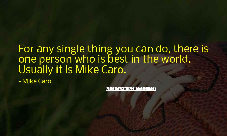 Mike Caro Quotes: For any single thing you can do, there is one person who is best in the world. Usually it is Mike Caro.