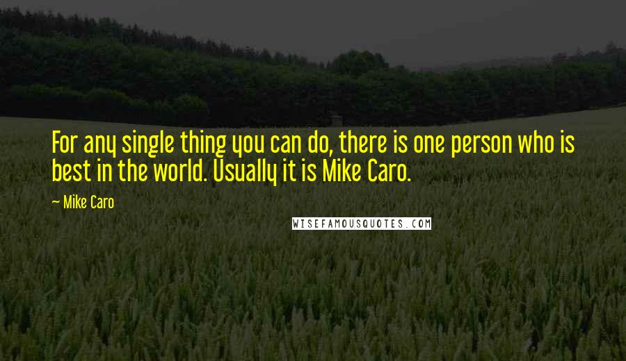 Mike Caro Quotes: For any single thing you can do, there is one person who is best in the world. Usually it is Mike Caro.