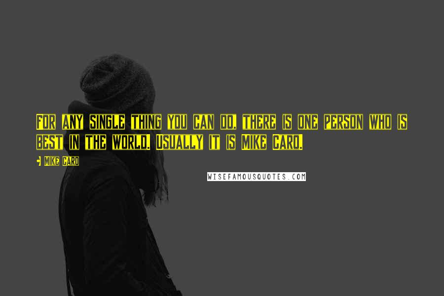 Mike Caro Quotes: For any single thing you can do, there is one person who is best in the world. Usually it is Mike Caro.