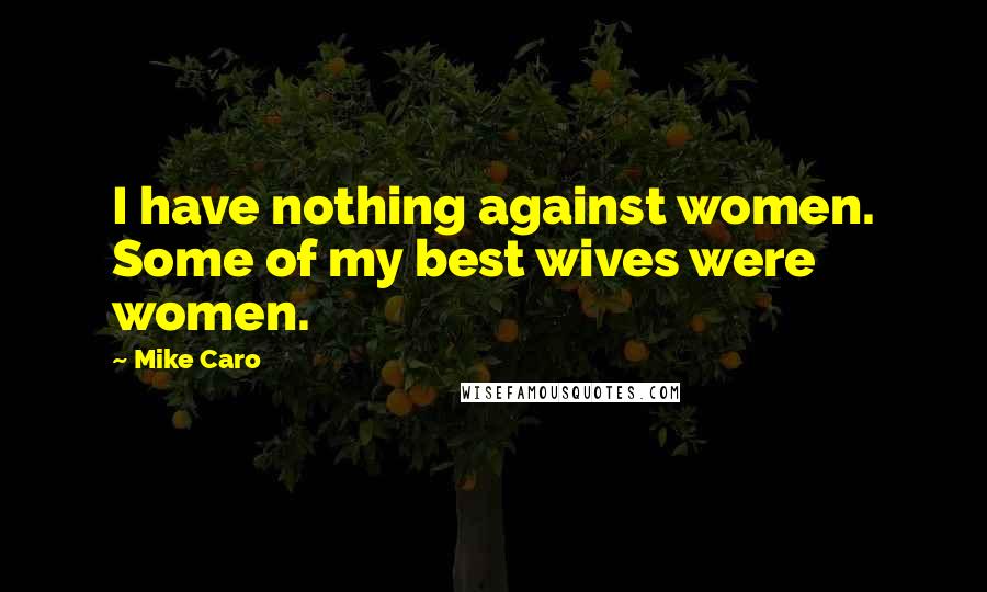 Mike Caro Quotes: I have nothing against women. Some of my best wives were women.