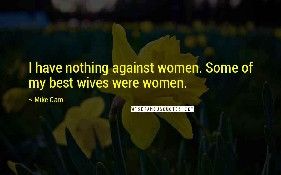Mike Caro Quotes: I have nothing against women. Some of my best wives were women.