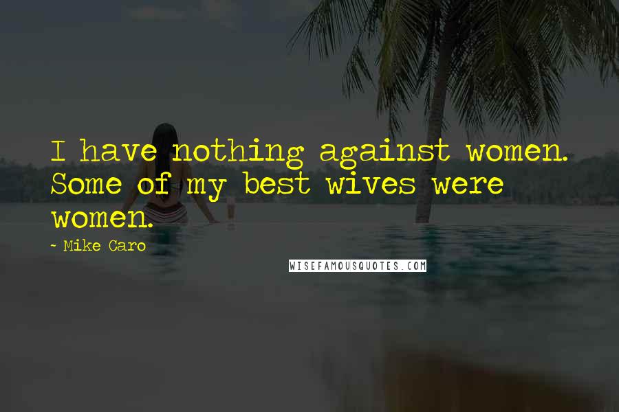 Mike Caro Quotes: I have nothing against women. Some of my best wives were women.