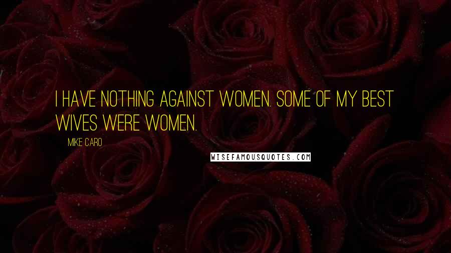 Mike Caro Quotes: I have nothing against women. Some of my best wives were women.