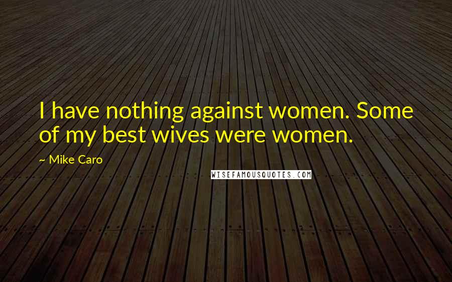 Mike Caro Quotes: I have nothing against women. Some of my best wives were women.