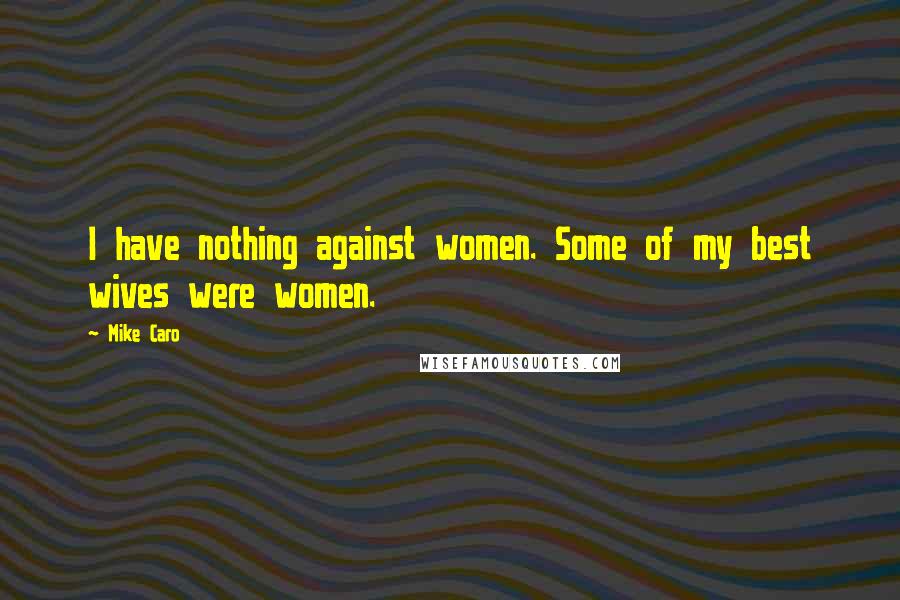 Mike Caro Quotes: I have nothing against women. Some of my best wives were women.