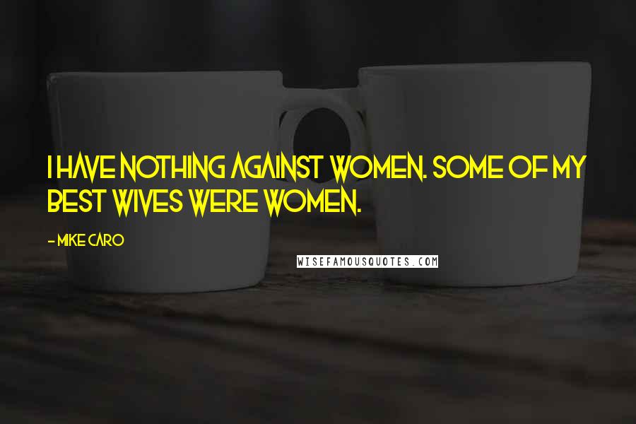 Mike Caro Quotes: I have nothing against women. Some of my best wives were women.