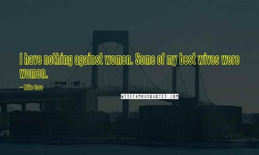 Mike Caro Quotes: I have nothing against women. Some of my best wives were women.