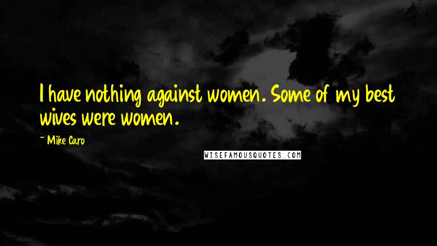 Mike Caro Quotes: I have nothing against women. Some of my best wives were women.