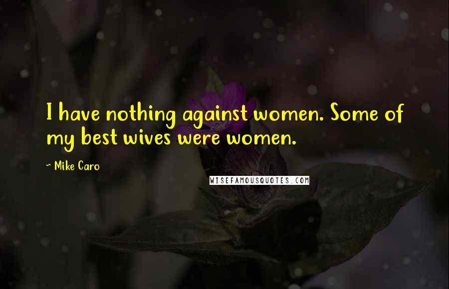 Mike Caro Quotes: I have nothing against women. Some of my best wives were women.
