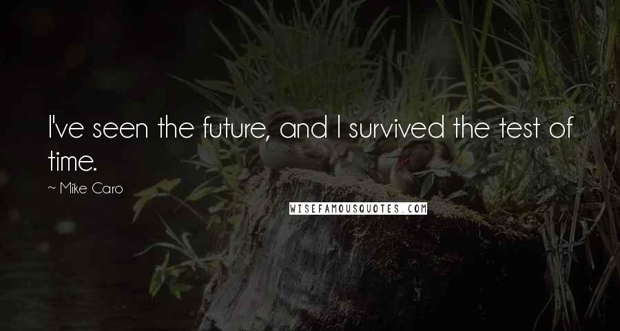 Mike Caro Quotes: I've seen the future, and I survived the test of time.