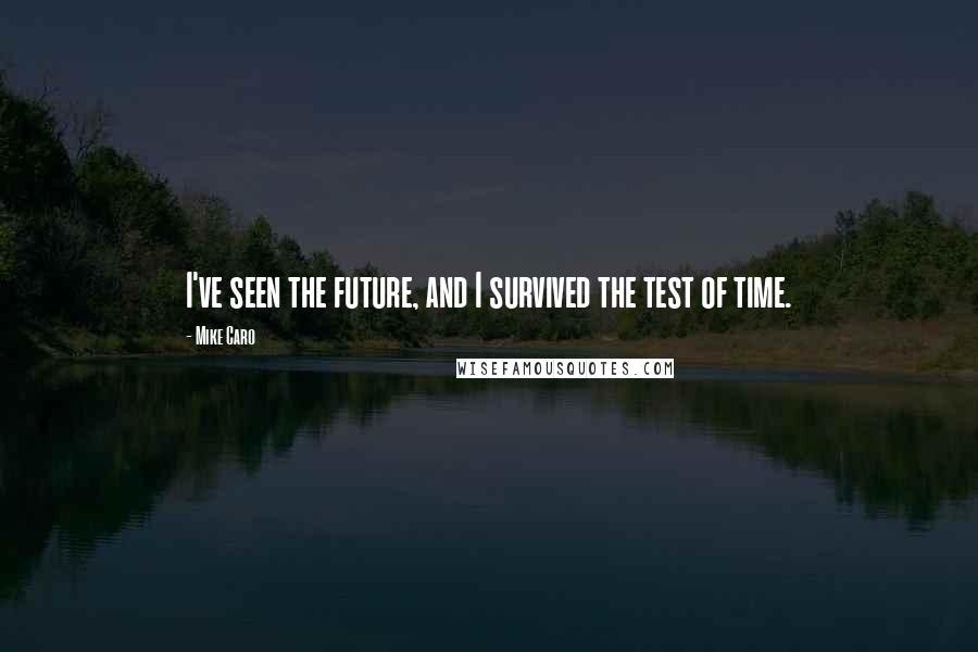 Mike Caro Quotes: I've seen the future, and I survived the test of time.