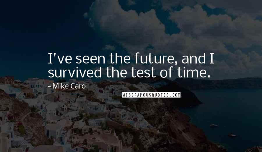 Mike Caro Quotes: I've seen the future, and I survived the test of time.