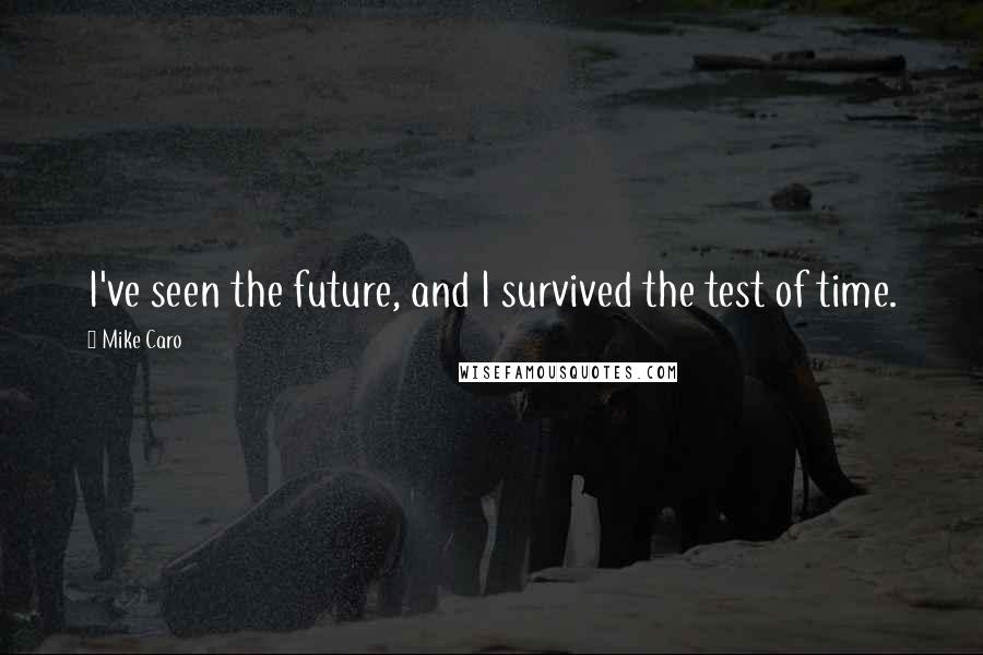 Mike Caro Quotes: I've seen the future, and I survived the test of time.