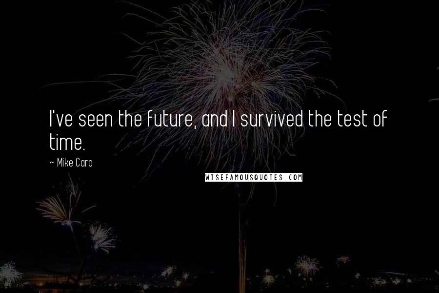 Mike Caro Quotes: I've seen the future, and I survived the test of time.