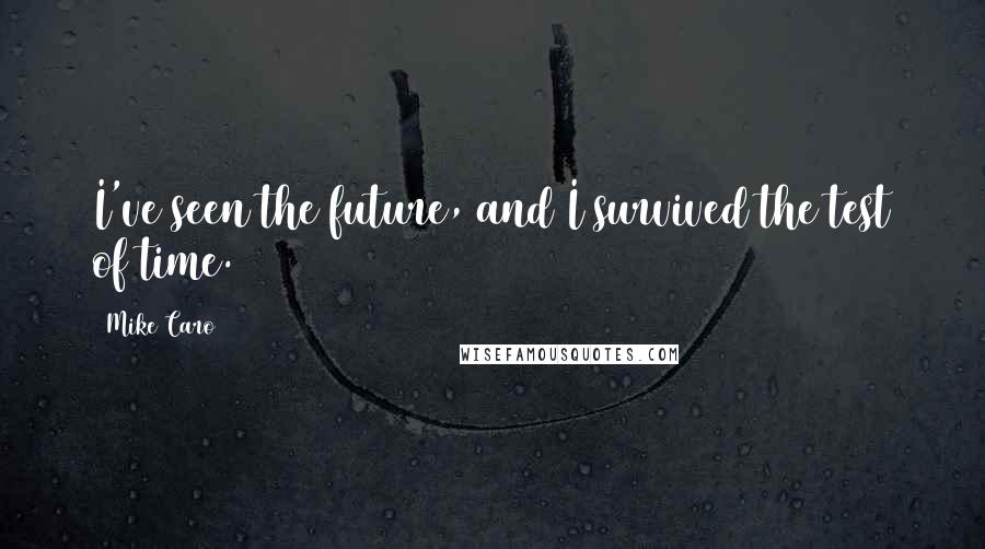 Mike Caro Quotes: I've seen the future, and I survived the test of time.