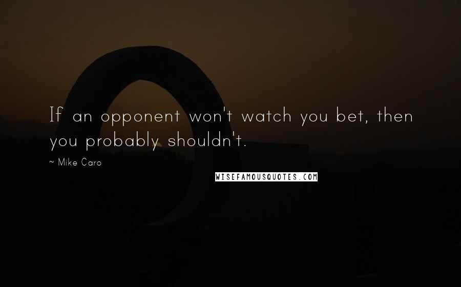 Mike Caro Quotes: If an opponent won't watch you bet, then you probably shouldn't.