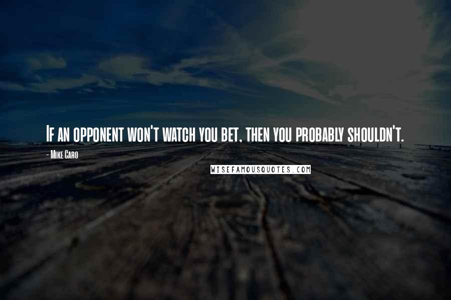 Mike Caro Quotes: If an opponent won't watch you bet, then you probably shouldn't.