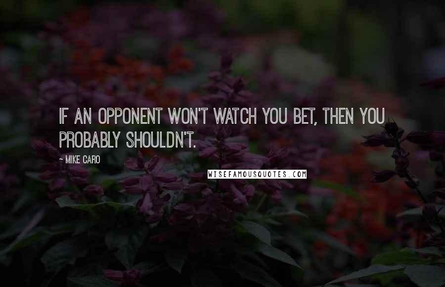 Mike Caro Quotes: If an opponent won't watch you bet, then you probably shouldn't.