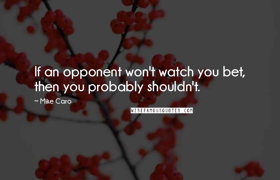 Mike Caro Quotes: If an opponent won't watch you bet, then you probably shouldn't.