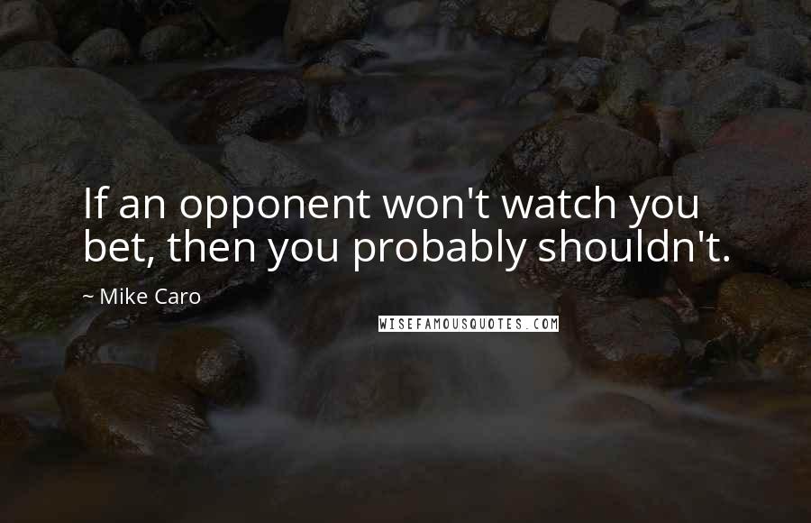 Mike Caro Quotes: If an opponent won't watch you bet, then you probably shouldn't.