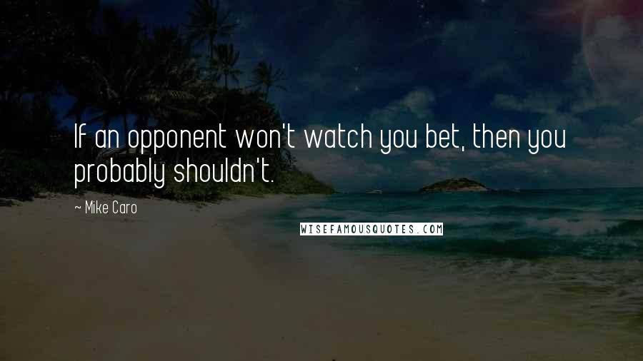 Mike Caro Quotes: If an opponent won't watch you bet, then you probably shouldn't.