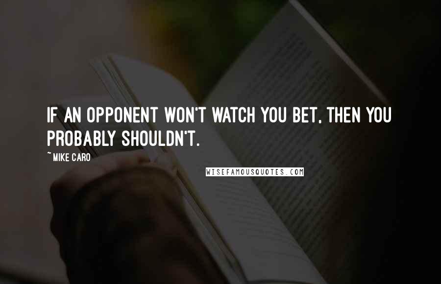 Mike Caro Quotes: If an opponent won't watch you bet, then you probably shouldn't.
