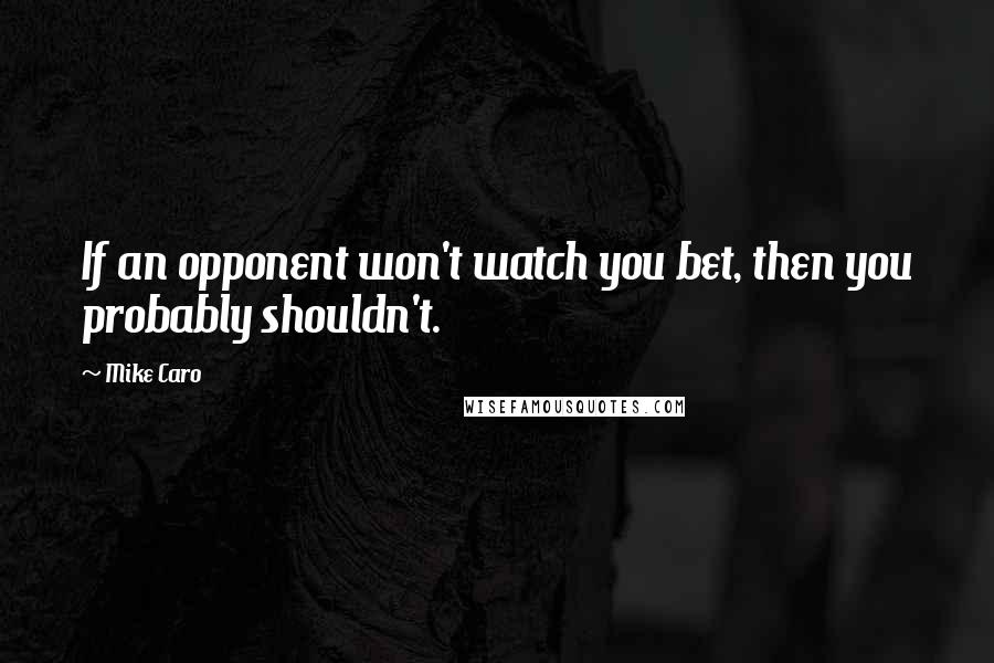 Mike Caro Quotes: If an opponent won't watch you bet, then you probably shouldn't.