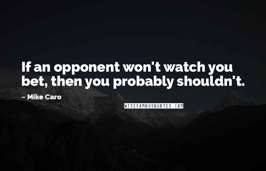 Mike Caro Quotes: If an opponent won't watch you bet, then you probably shouldn't.